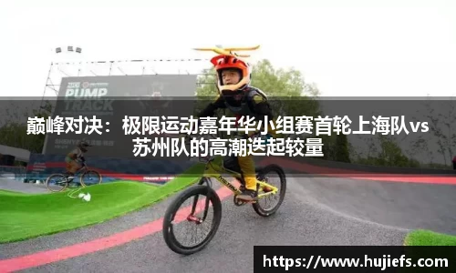 巅峰对决：极限运动嘉年华小组赛首轮上海队vs苏州队的高潮迭起较量
