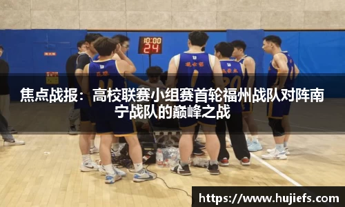 焦点战报：高校联赛小组赛首轮福州战队对阵南宁战队的巅峰之战