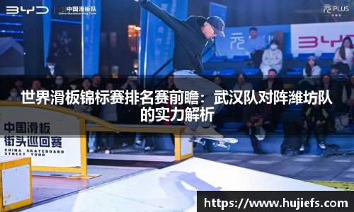 世界滑板锦标赛排名赛前瞻：武汉队对阵潍坊队的实力解析