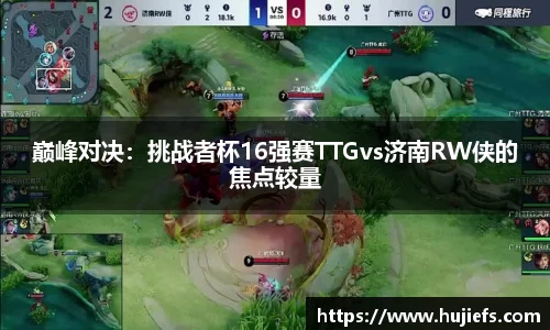 巅峰对决：挑战者杯16强赛TTGvs济南RW侠的焦点较量