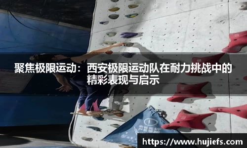 聚焦极限运动：西安极限运动队在耐力挑战中的精彩表现与启示