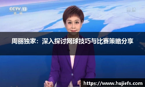 周丽独家：深入探讨网球技巧与比赛策略分享