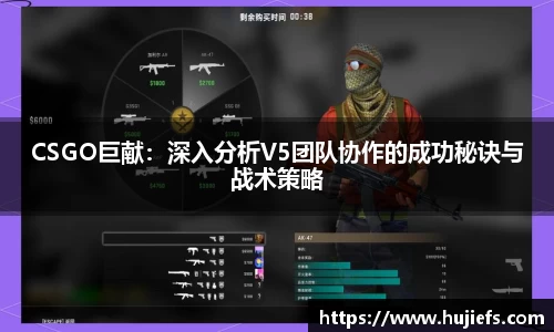 CSGO巨献：深入分析V5团队协作的成功秘诀与战术策略