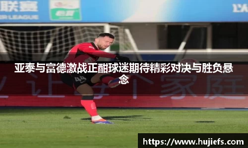 亚泰与富德激战正酣球迷期待精彩对决与胜负悬念