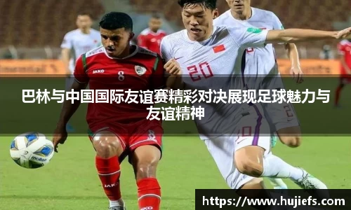 巴林与中国国际友谊赛精彩对决展现足球魅力与友谊精神