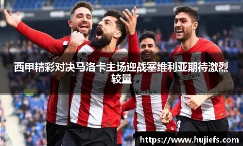 西甲精彩对决马洛卡主场迎战塞维利亚期待激烈较量